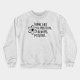 think like a proton always positive Crewneck Sweatshirt